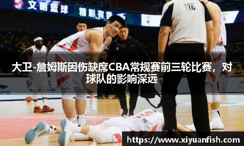 大卫-詹姆斯因伤缺席CBA常规赛前三轮比赛，对球队的影响深远