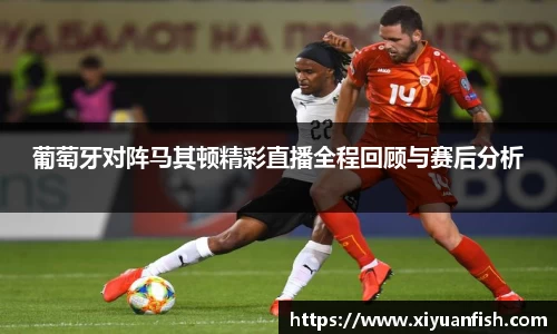 葡萄牙对阵马其顿精彩直播全程回顾与赛后分析