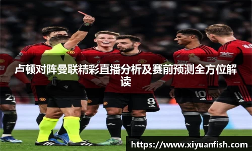 卢顿对阵曼联精彩直播分析及赛前预测全方位解读