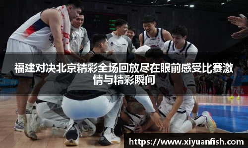 福建对决北京精彩全场回放尽在眼前感受比赛激情与精彩瞬间