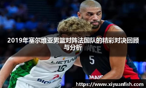 2019年塞尔维亚男篮对阵法国队的精彩对决回顾与分析