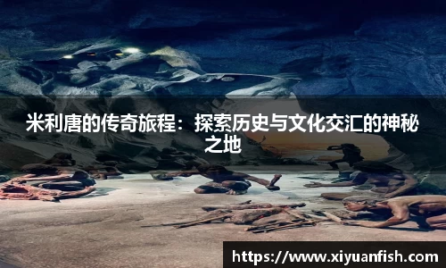米利唐的传奇旅程：探索历史与文化交汇的神秘之地
